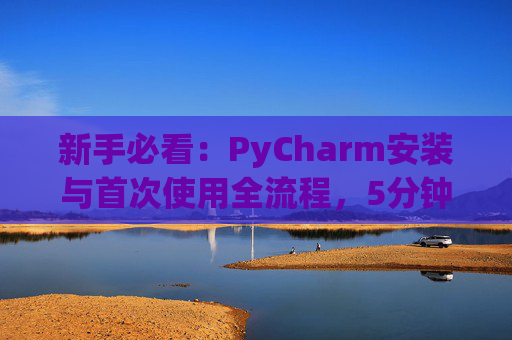 新手必看：PyCharm安装与首次使用全流程，5分钟快速上手